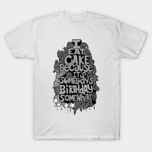 I Eat Cake Because It's Somebody's Birthday Somewhere T-Shirt